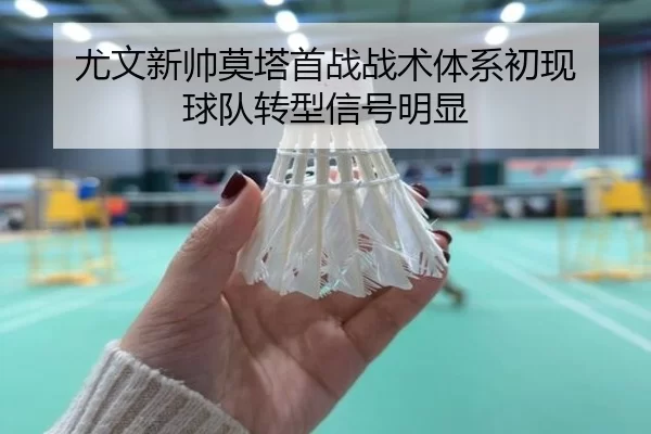 尤文新帅莫塔首战战术体系初现 球队转型信号明显