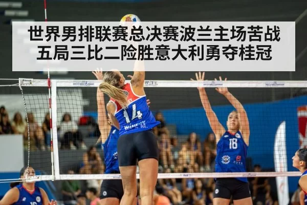 世界男排联赛总决赛波兰主场苦战五局三比二险胜意大利勇夺桂冠
