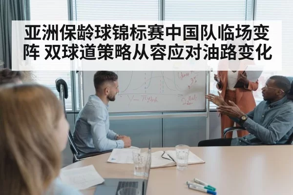 亚洲保龄球锦标赛中国队临场变阵 双球道策略从容应对油路变化