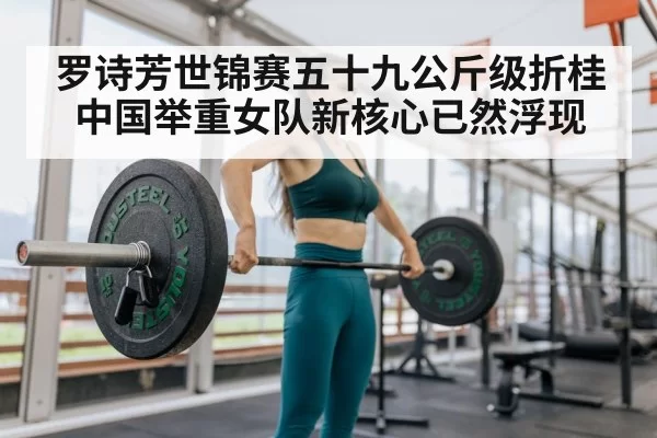罗诗芳世锦赛五十九公斤级折桂 中国举重女队新核心已然浮现