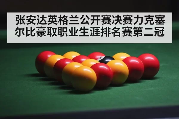 张安达英格兰公开赛决赛力克塞尔比豪取职业生涯排名赛第二冠