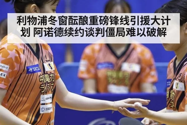 利物浦冬窗酝酿重磅锋线引援大计划 阿诺德续约谈判僵局难以破解