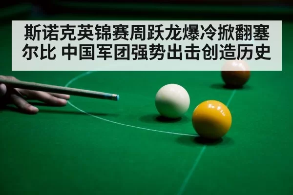 斯诺克英锦赛周跃龙爆冷掀翻塞尔比 中国军团强势出击创造历史